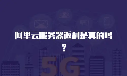 阿里云服务器返利是真的吗？