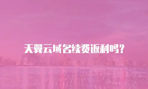 天翼云域名续费返利吗？