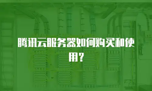 腾讯云服务器如何购买和使用？