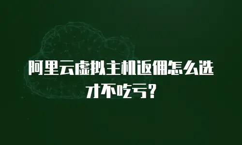 阿里云虚拟主机返佣怎么选才不吃亏？