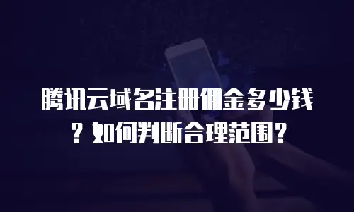 腾讯云域名注册佣金多少钱？如何判断合理范围？
