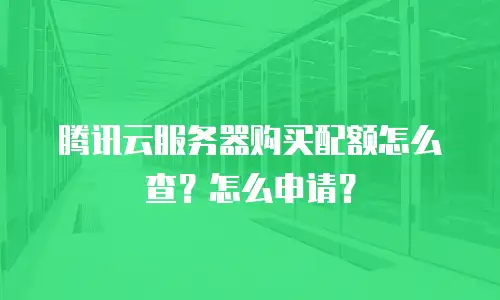 腾讯云服务器购买配额怎么查？怎么申请？