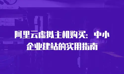 阿里云虚拟主机购买：中小企业建站的实用指南
