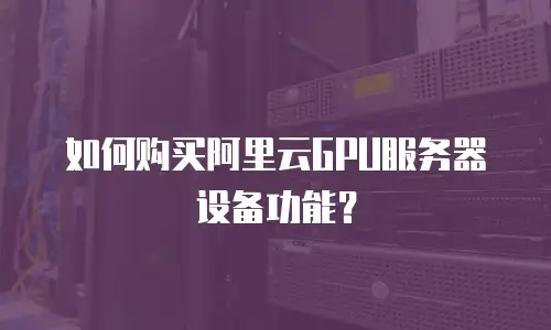 如何购买阿里云GPU服务器设备功能？