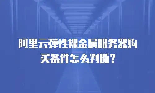 阿里云弹性裸金属服务器购买条件怎么判断？