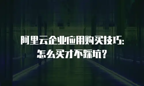 阿里云企业应用购买技巧：怎么买才不踩坑？
