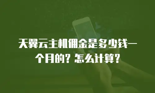 天翼云主机佣金是多少钱一个月的？怎么计算？