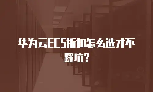 华为云ECS折扣怎么选才不踩坑？