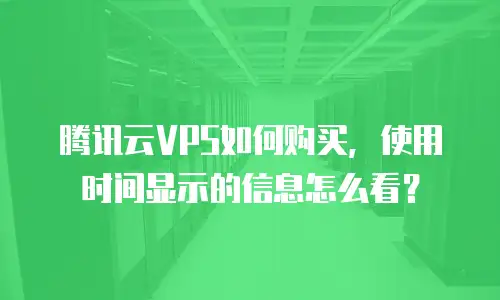 腾讯云VPS如何购买，使用时间显示的信息怎么看？