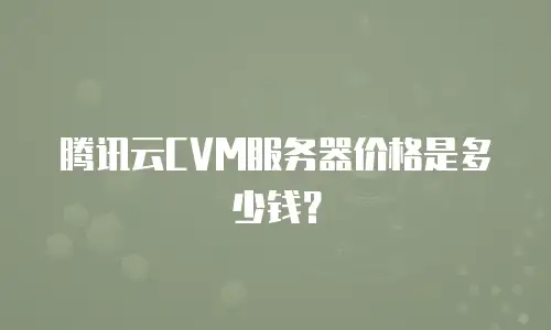 腾讯云CVM服务器价格是多少钱？