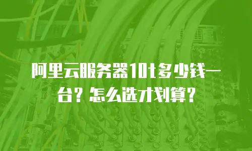 阿里云服务器10t多少钱一台？怎么选才划算？