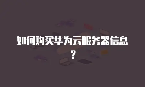 如何购买华为云服务器信息？