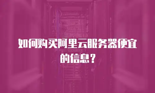 如何购买阿里云服务器便宜的信息？