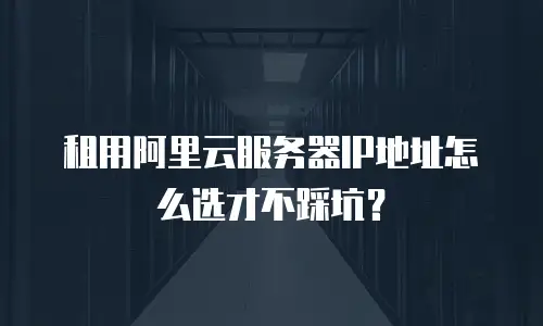 租用阿里云服务器IP地址怎么选才不踩坑？