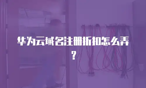 华为云域名注册折扣怎么弄？