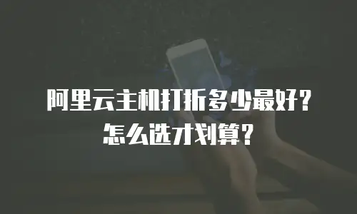 阿里云主机打折多少最好？怎么选才划算？