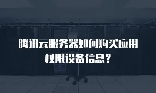 腾讯云服务器如何购买应用权限设备信息？