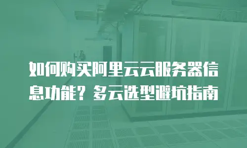 如何购买阿里云云服务器信息功能？多云选型避坑指南