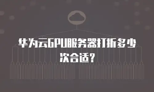 华为云GPU服务器打折多少次合适？