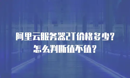 阿里云服务器2T价格多少？怎么判断值不值？