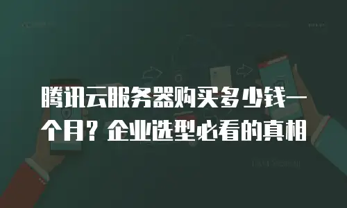 腾讯云服务器购买多少钱一个月？企业选型必看的真相