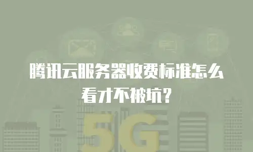 腾讯云服务器收费标准怎么看才不被坑？