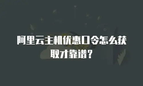 阿里云主机优惠口令怎么获取才靠谱？