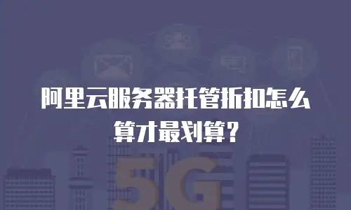 阿里云服务器托管折扣怎么算才最划算？