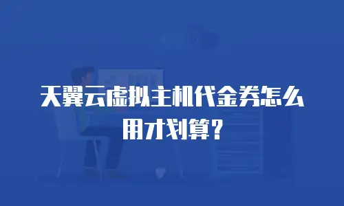 天翼云虚拟主机代金券怎么用才划算？