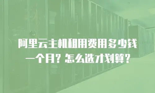 阿里云主机租用费用多少钱一个月？怎么选才划算？