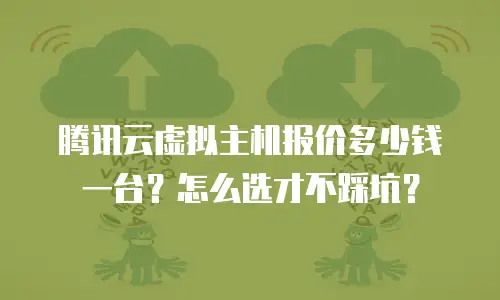 腾讯云虚拟主机报价多少钱一台？怎么选才不踩坑？