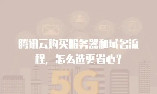 腾讯云购买服务器和域名流程，怎么选更省心？