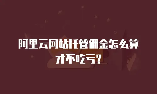 阿里云网站托管佣金怎么算才不吃亏？