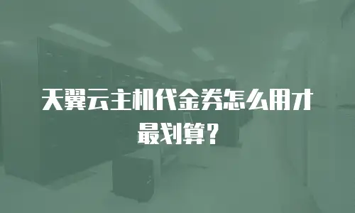 天翼云主机代金券怎么用才最划算？