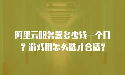阿里云服务器多少钱一个月？游戏用怎么选才合适？