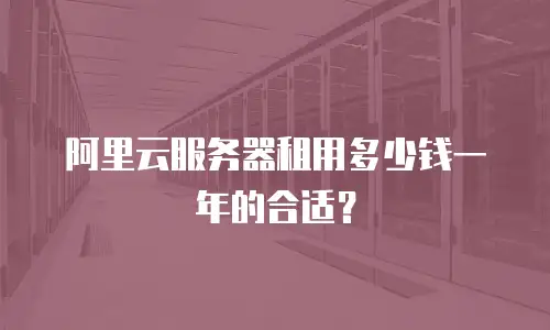 阿里云服务器租用多少钱一年的合适？