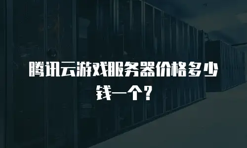 腾讯云游戏服务器价格多少钱一个？