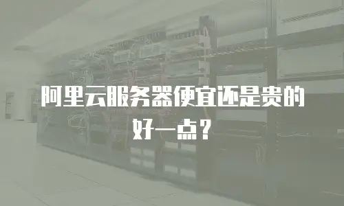 阿里云服务器便宜还是贵的好一点？