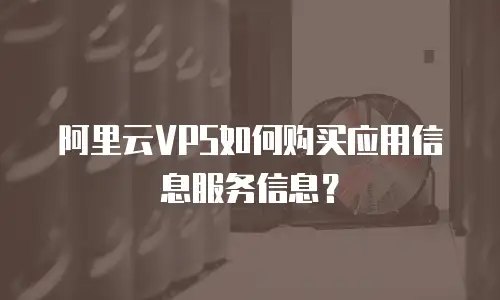 阿里云VPS如何购买应用信息服务信息？