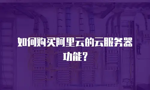 如何购买阿里云的云服务器功能？