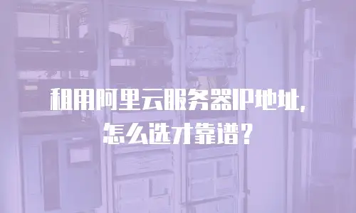 租用阿里云服务器IP地址，怎么选才靠谱？