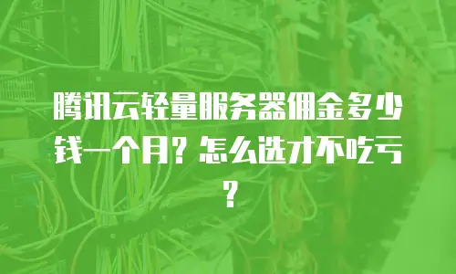 腾讯云轻量服务器佣金多少钱一个月？怎么选才不吃亏？