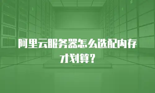 阿里云服务器怎么选配内存才划算？