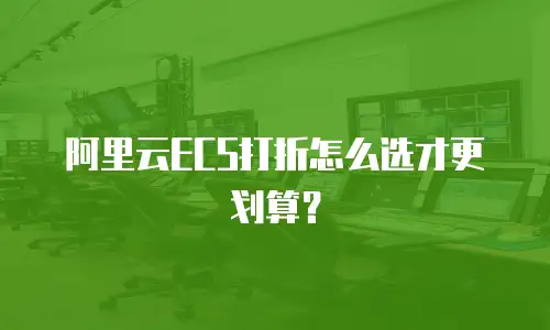 阿里云ECS打折怎么选才更划算？