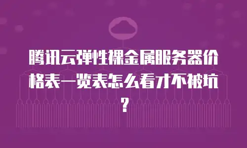腾讯云弹性裸金属服务器价格表一览表怎么看才不被坑？