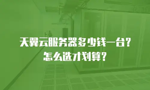天翼云服务器多少钱一台？怎么选才划算？