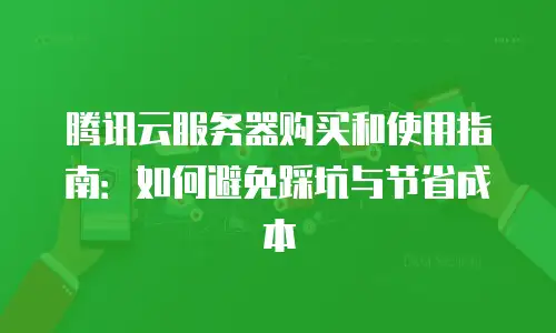 腾讯云服务器购买和使用指南：如何避免踩坑与节省成本