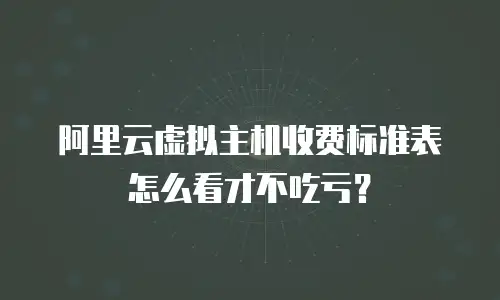 阿里云虚拟主机收费标准表怎么看才不吃亏？