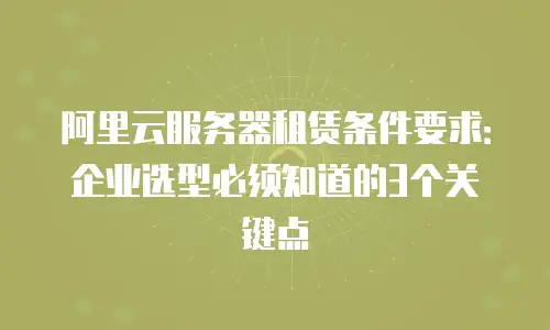 阿里云服务器租赁条件要求：企业选型必须知道的3个关键点
