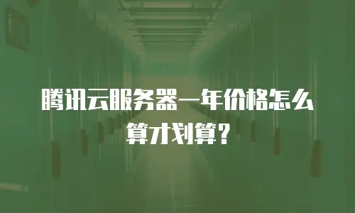 腾讯云服务器一年价格怎么算才划算？
